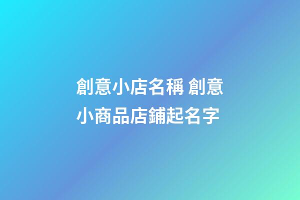創意小店名稱 創意小商品店鋪起名字-第1張-店鋪起名-玄機派